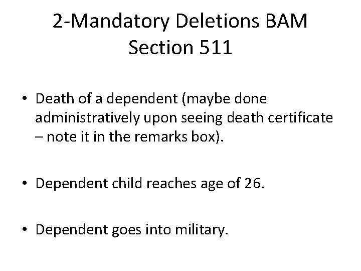 2 -Mandatory Deletions BAM Section 511 • Death of a dependent (maybe done administratively