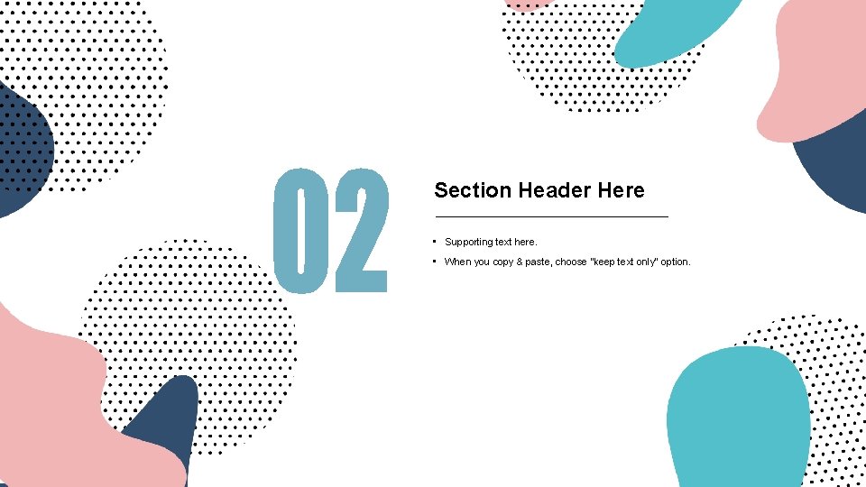 Section Header Here • Supporting text here. • When you copy & paste, choose