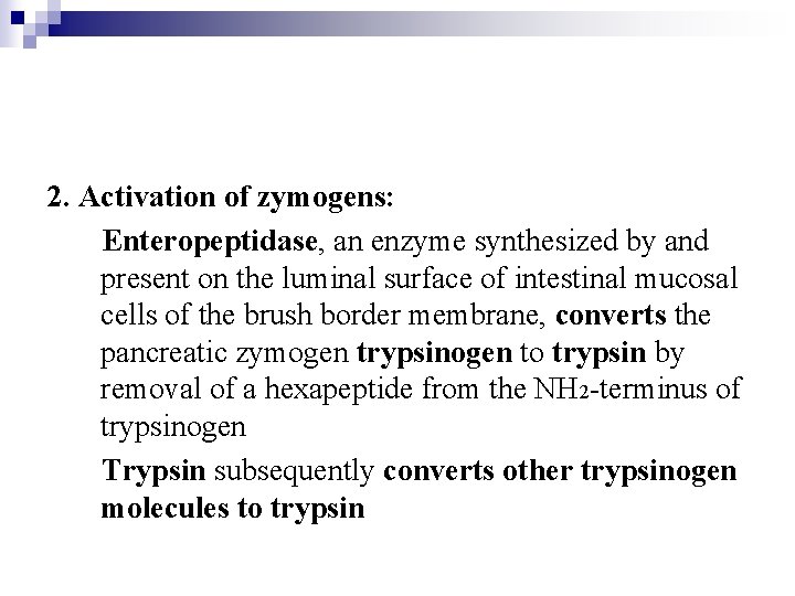 2. Activation of zymogens: Enteropeptidase, an enzyme synthesized by and present on the luminal