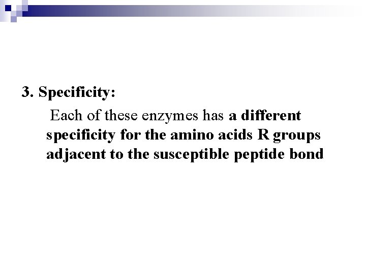 3. Specificity: Each of these enzymes has a different specificity for the amino acids