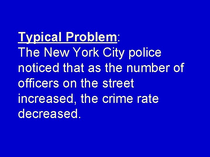 Typical Problem: The New York City police noticed that as the number of officers