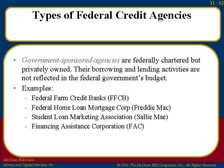 11 - 62 Types of Federal Credit Agencies • Government-sponsored agencies are federally chartered