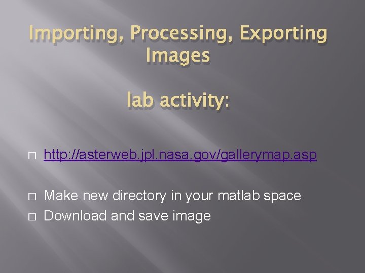 Importing, Processing, Exporting Images lab activity: � http: //asterweb. jpl. nasa. gov/gallerymap. asp � Importing, Processing, Exporting Images lab activity: � http: //asterweb. jpl. nasa. gov/gallerymap. asp �