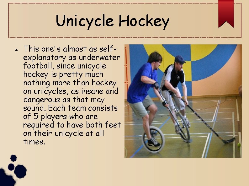 Unicycle Hockey This one's almost as selfexplanatory as underwater football, since unicycle hockey is