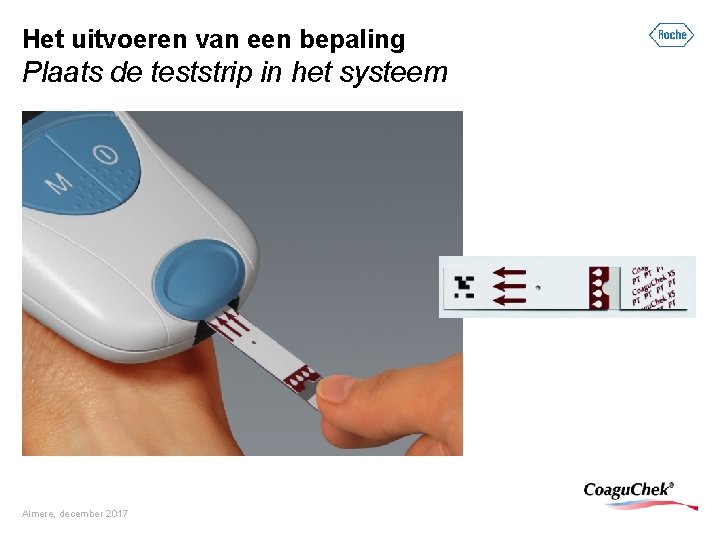 Het uitvoeren van een bepaling Plaats de teststrip in het systeem Almere, december 2017