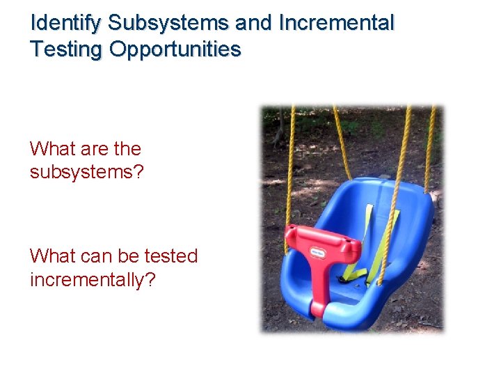 Identify Subsystems and Incremental Testing Opportunities What are the subsystems? What can be tested