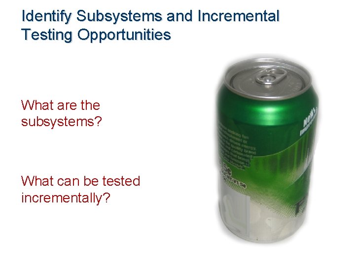 Identify Subsystems and Incremental Testing Opportunities What are the subsystems? What can be tested