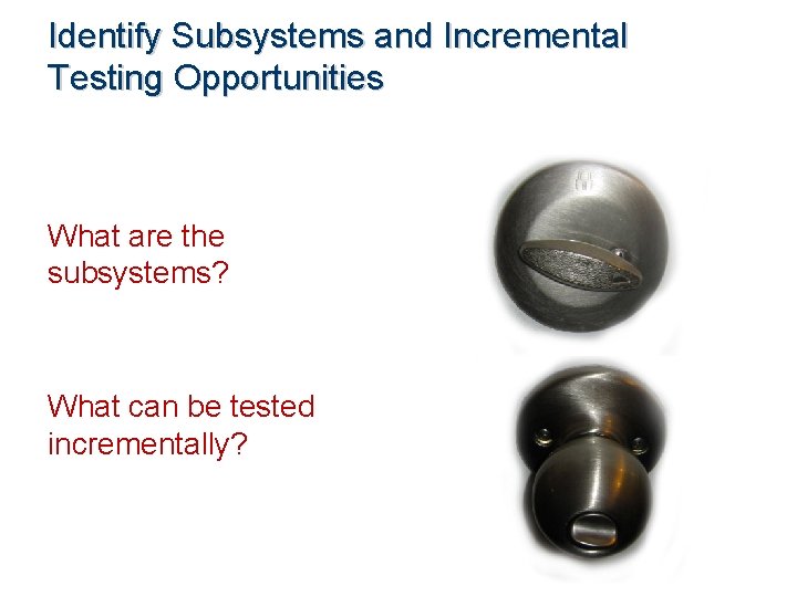 Identify Subsystems and Incremental Testing Opportunities What are the subsystems? What can be tested