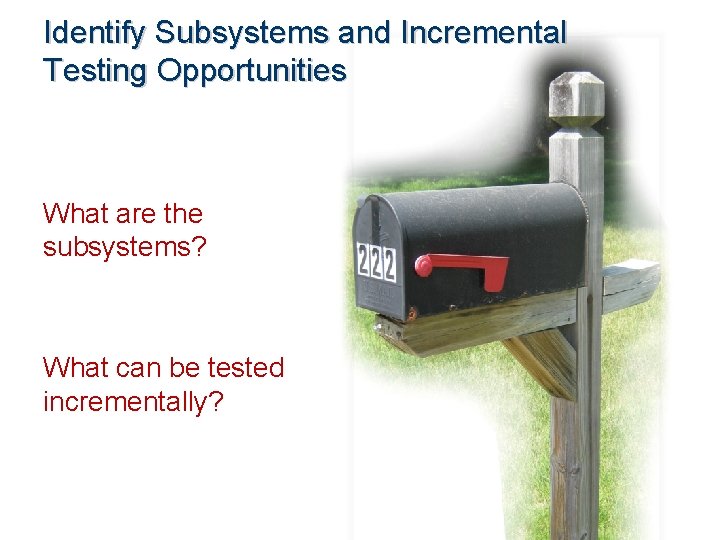 Identify Subsystems and Incremental Testing Opportunities What are the subsystems? What can be tested