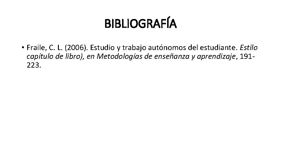 BIBLIOGRAFÍA • Fraile, C. L. (2006). Estudio y trabajo autónomos del estudiante. Estilo capítulo