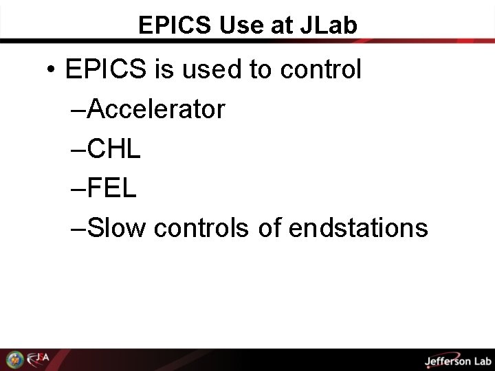 EPICS Use at JLab • EPICS is used to control –Accelerator –CHL –FEL –Slow