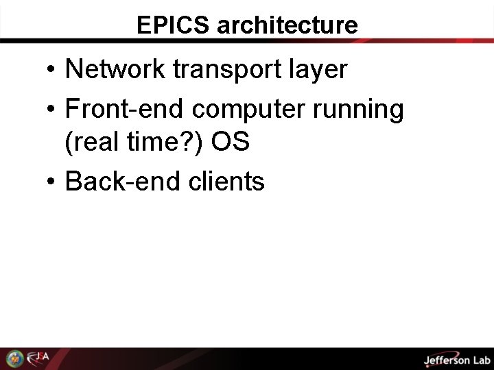 EPICS architecture • Network transport layer • Front-end computer running (real time? ) OS