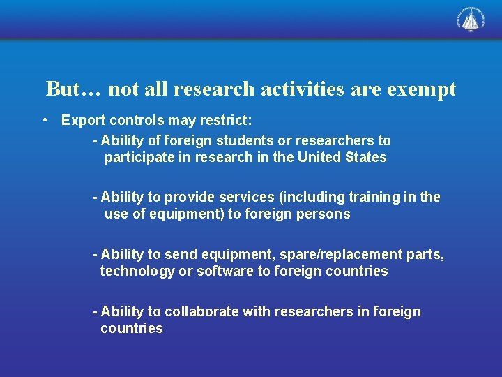 But… not all research activities are exempt • Export controls may restrict: - Ability