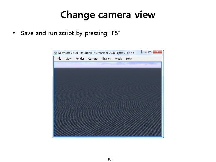 Change camera view • Save and run script by pressing “F 5” 18 