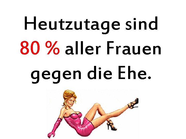 Heutzutage sind 80 % aller Frauen gegen die Ehe. 