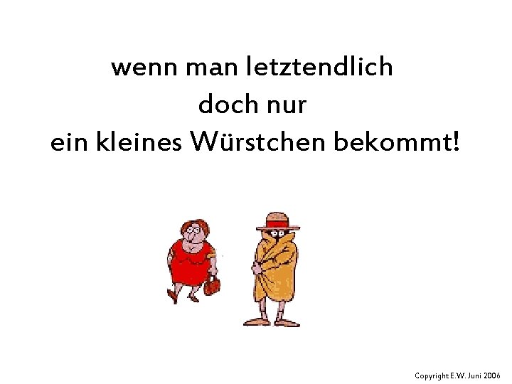 wenn man letztendlich doch nur ein kleines Würstchen bekommt! Copyright E. W. Juni 2006