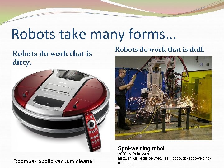 Robots take many forms… Robots do work that is dirty. Robots do work that