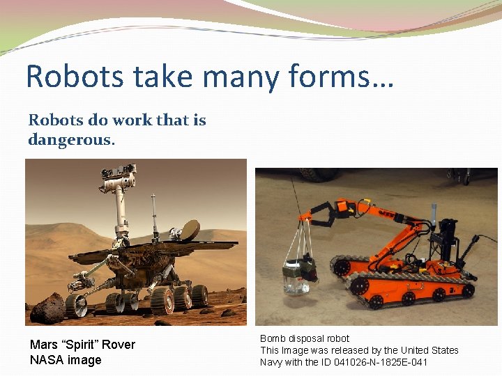 Robots take many forms… Robots do work that is dangerous. Mars “Spirit” Rover NASA