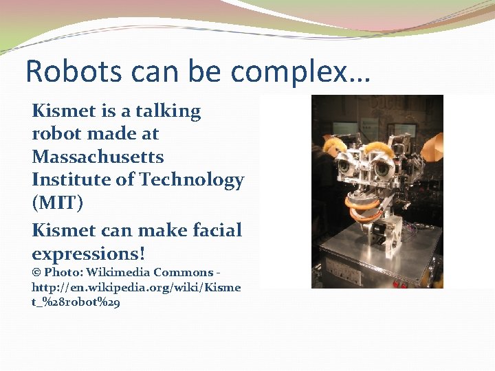 Robots can be complex… Kismet is a talking robot made at Massachusetts Institute of