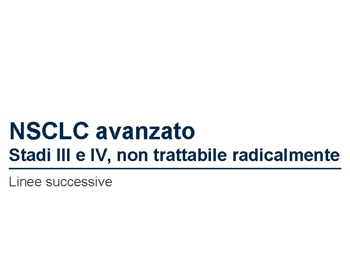 NSCLC avanzato Stadi III e IV, non trattabile radicalmente Linee successive 