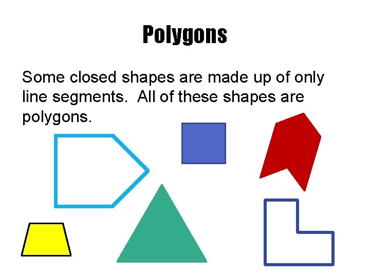 Polygons Some closed shapes are made up of only line segments. All of these