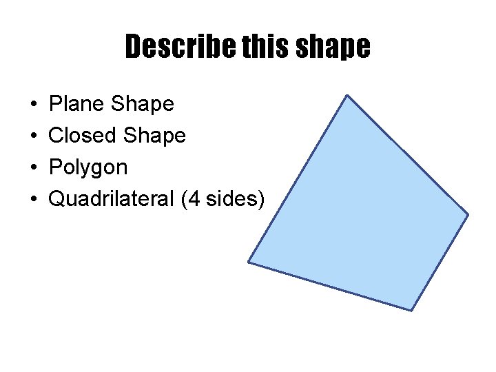Describe this shape • • Plane Shape Closed Shape Polygon Quadrilateral (4 sides) 