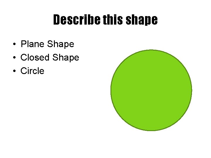 Describe this shape • Plane Shape • Closed Shape • Circle 