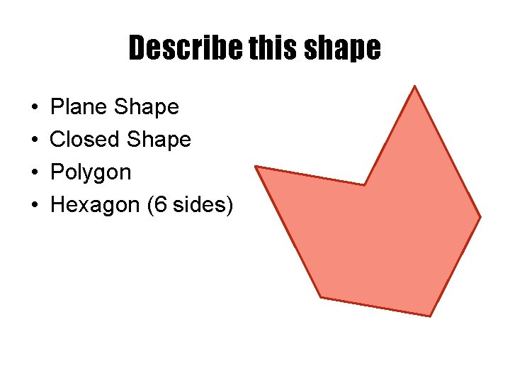 Describe this shape • • Plane Shape Closed Shape Polygon Hexagon (6 sides) 