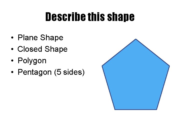 Describe this shape • • Plane Shape Closed Shape Polygon Pentagon (5 sides) 