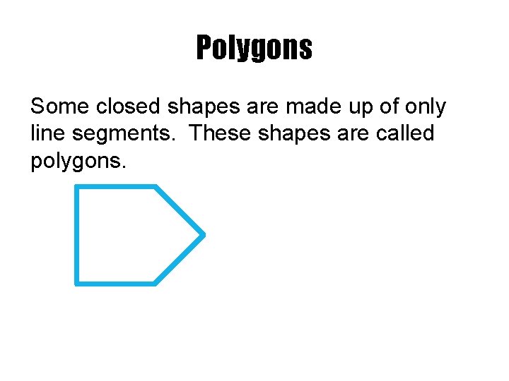Polygons Some closed shapes are made up of only line segments. These shapes are