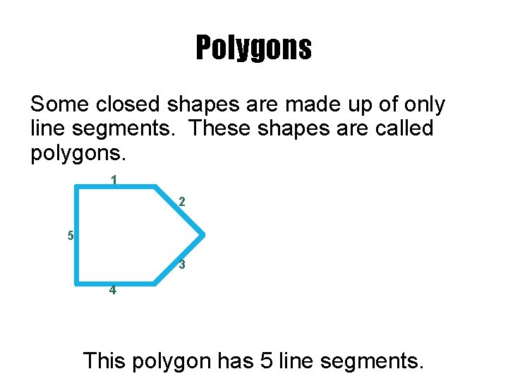 Polygons Some closed shapes are made up of only line segments. These shapes are