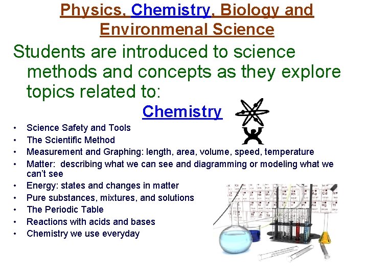 Physics, Chemistry, Biology and Environmenal Science Students are introduced to science methods and concepts
