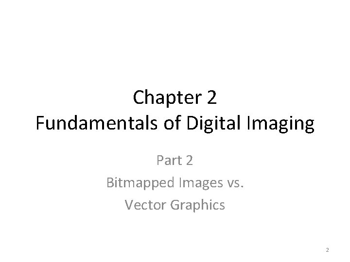 Chapter 2 Fundamentals of Digital Imaging Part 2 Bitmapped Images vs. Vector Graphics 2