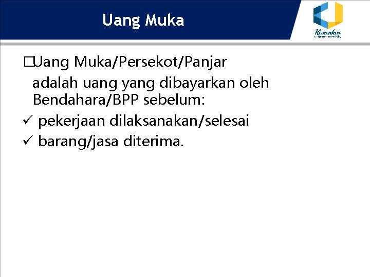 Uang Muka �Uang Muka/Persekot/Panjar adalah uang yang dibayarkan oleh Bendahara/BPP sebelum: ü pekerjaan dilaksanakan/selesai