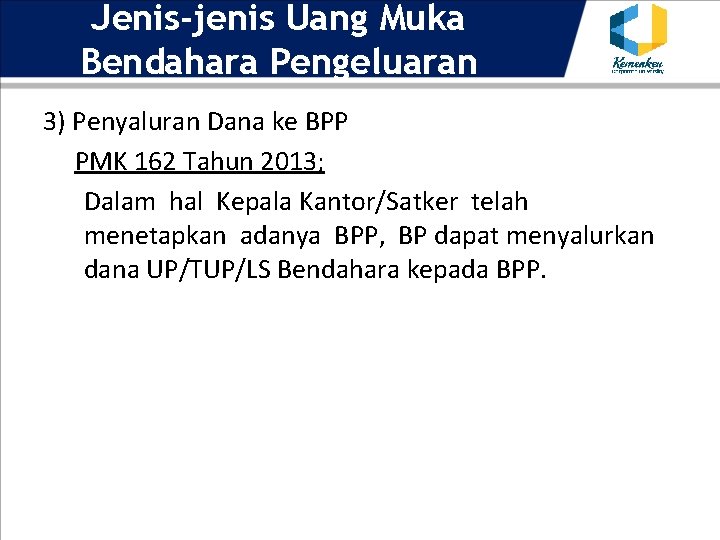 Jenis-jenis Uang Muka Bendahara Pengeluaran 3) Penyaluran Dana ke BPP PMK 162 Tahun 2013;