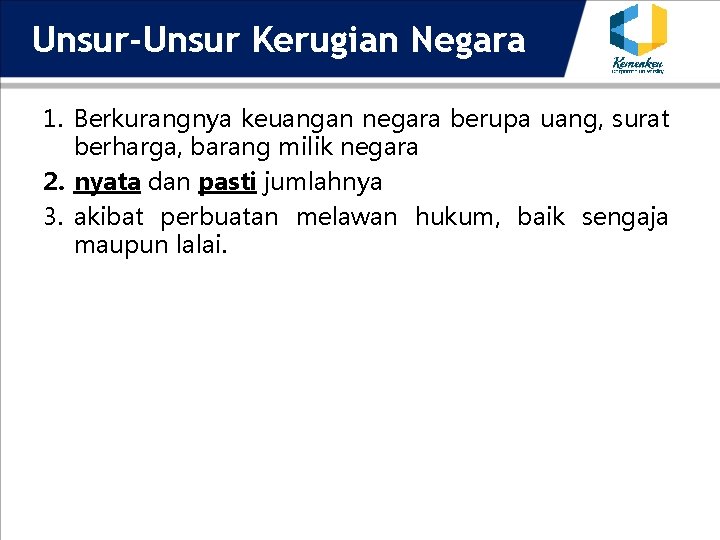 Unsur-Unsur Kerugian Negara 1. Berkurangnya keuangan negara berupa uang, surat berharga, barang milik negara