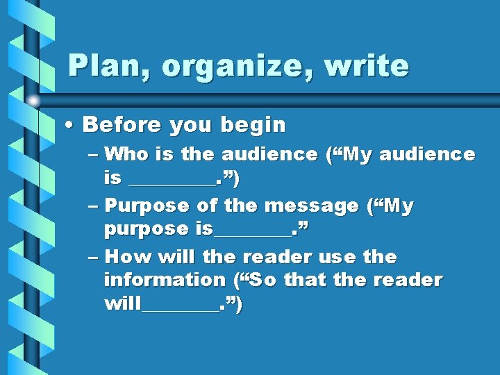 Plan, organize, write • Before you begin – Who is the audience (“My audience