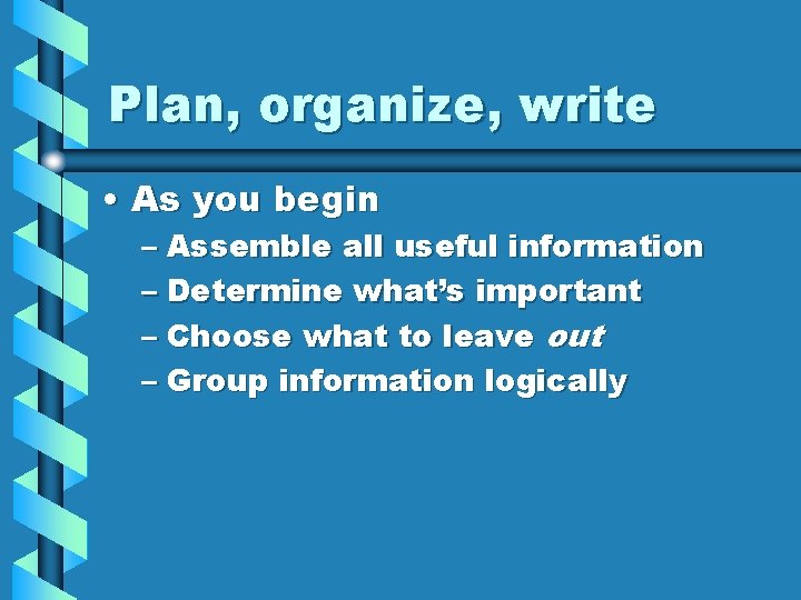 Plan, organize, write • As you begin – Assemble all useful information – Determine