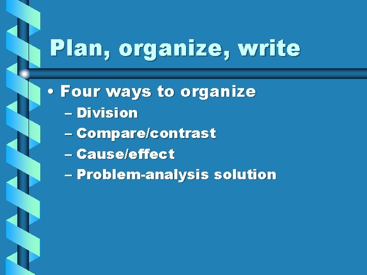 Plan, organize, write • Four ways to organize – Division – Compare/contrast – Cause/effect