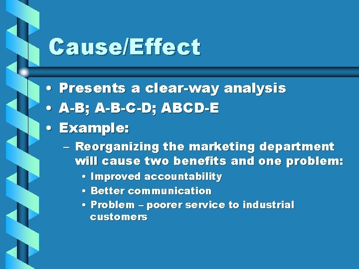 Cause/Effect • Presents a clear-way analysis • A-B; A-B-C-D; ABCD-E • Example: – Reorganizing