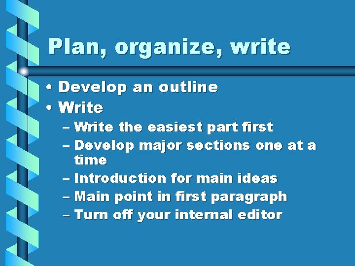 Plan, organize, write • Develop an outline • Write – Write the easiest part