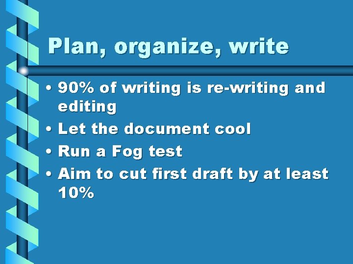 Plan, organize, write • 90% of writing is re-writing and editing • Let the