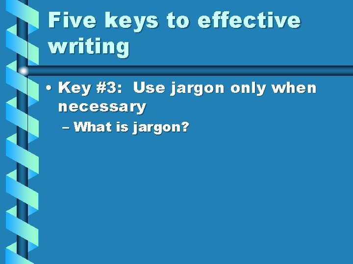 Five keys to effective writing • Key #3: Use jargon only when necessary –