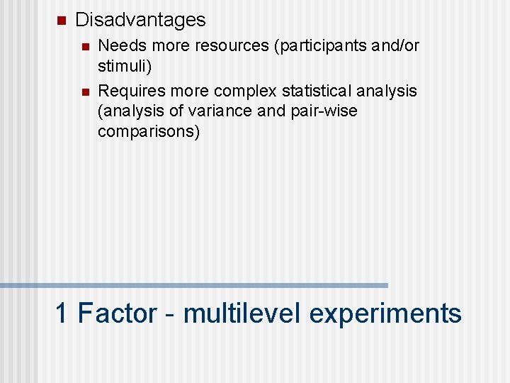 n Disadvantages n n Needs more resources (participants and/or stimuli) Requires more complex statistical