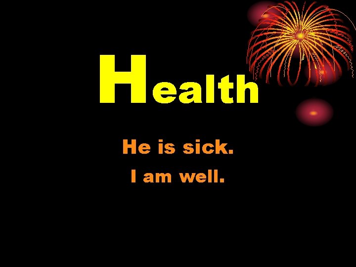 Health He is sick. I am well. 
