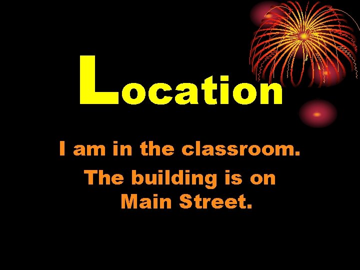 Location I am in the classroom. The building is on Main Street. 