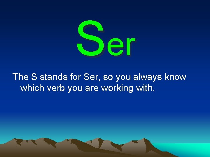 Ser The S stands for Ser, so you always know which verb you are