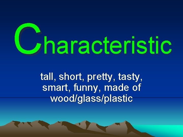 Characteristic tall, short, pretty, tasty, smart, funny, made of wood/glass/plastic 