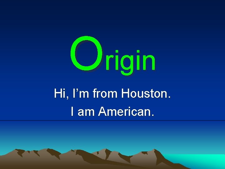 Origin Hi, I’m from Houston. I am American. 