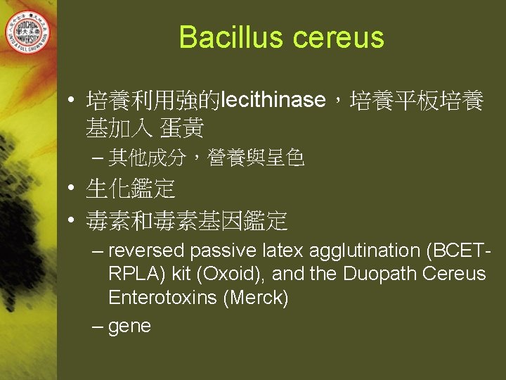 Bacillus cereus • 培養利用強的lecithinase，培養平板培養 基加入 蛋黃 – 其他成分，營養與呈色 • 生化鑑定 • 毒素和毒素基因鑑定 – reversed